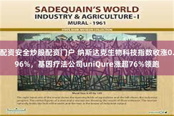 配资安全炒股配资门户 纳斯达克生物科技指数收涨0.96%，基因疗法公司uniQure涨超76%领跑