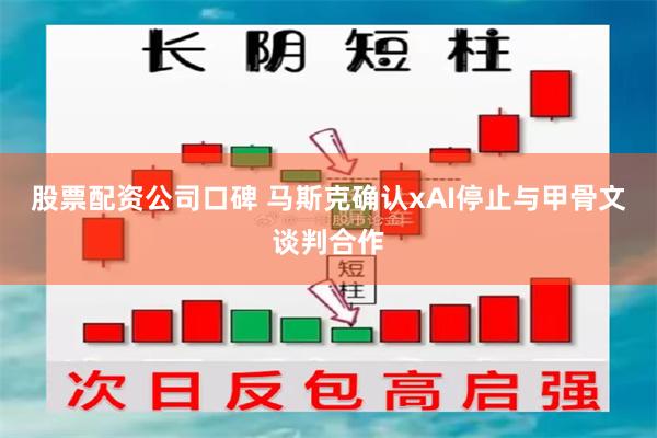 股票配资公司口碑 马斯克确认xAI停止与甲骨文谈判合作