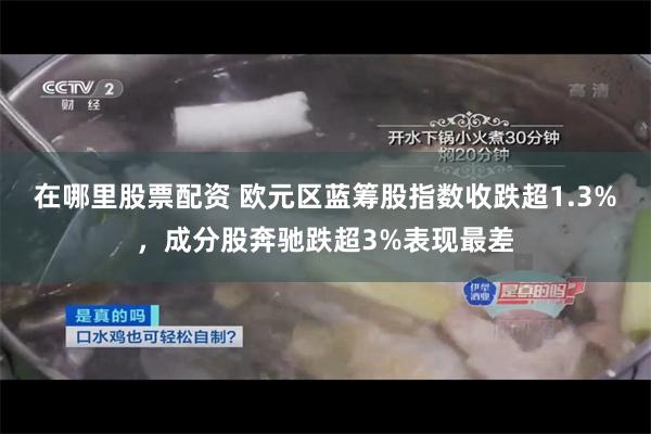 在哪里股票配资 欧元区蓝筹股指数收跌超1.3%，成分股奔驰跌超3%表现最差