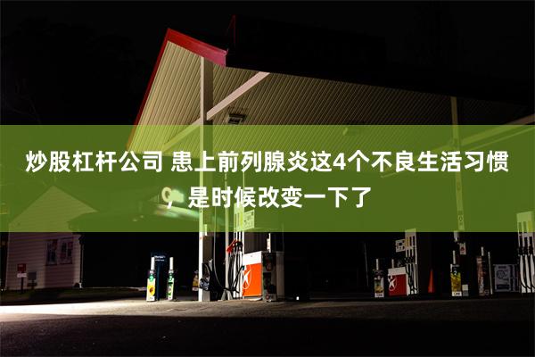 炒股杠杆公司 患上前列腺炎这4个不良生活习惯，是时候改变一下了