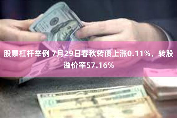 股票杠杆举例 7月29日春秋转债上涨0.11%，转股溢价率57.16%