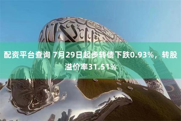 配资平台查询 7月29日起步转债下跌0.93%，转股溢价率31.51%