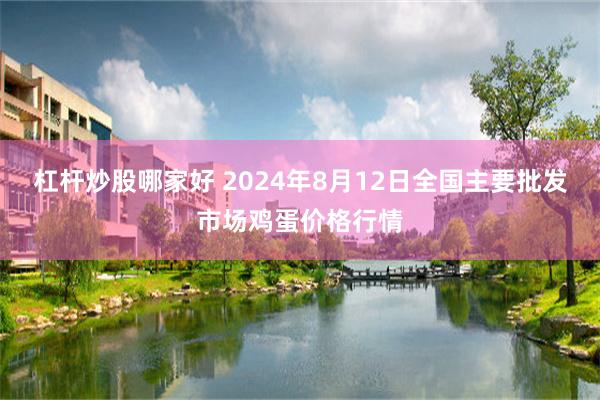 杠杆炒股哪家好 2024年8月12日全国主要批发市场鸡蛋价格行情