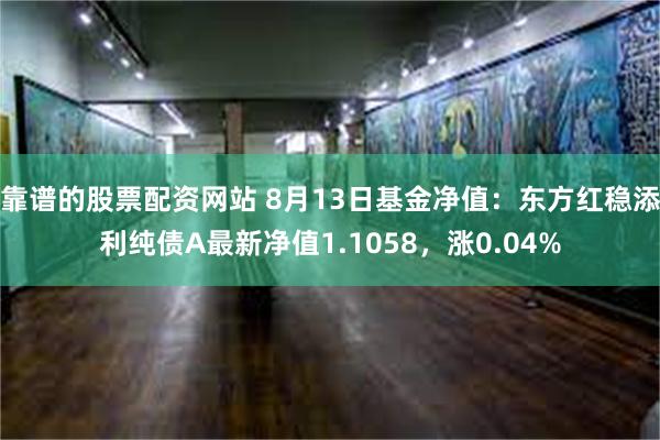 靠谱的股票配资网站 8月13日基金净值：东方红稳添利纯债A最新净值1.1058，涨0.04%