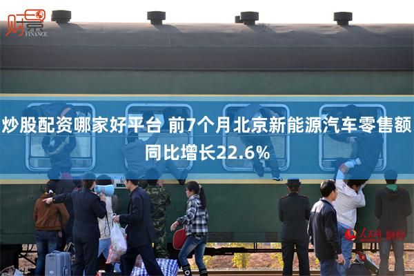 炒股配资哪家好平台 前7个月北京新能源汽车零售额同比增长22.6%