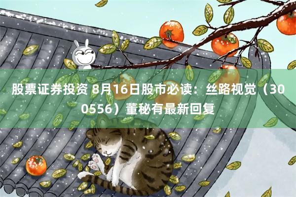 股票证券投资 8月16日股市必读：丝路视觉（300556）董秘有最新回复