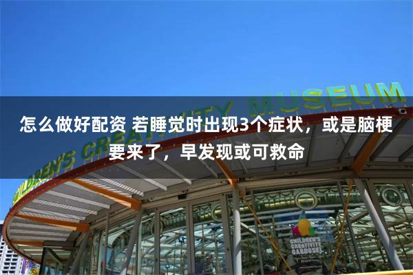 怎么做好配资 若睡觉时出现3个症状，或是脑梗要来了，早发现或可救命