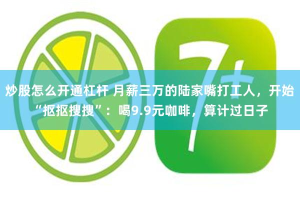 炒股怎么开通杠杆 月薪三万的陆家嘴打工人，开始“抠抠搜搜”：喝9.9元咖啡，算计过日子