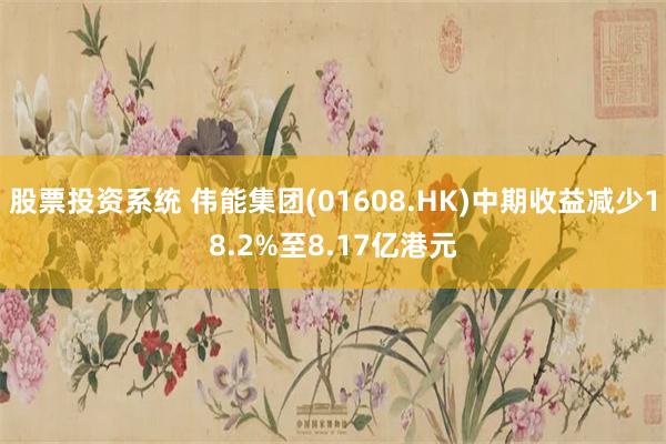 股票投资系统 伟能集团(01608.HK)中期收益减少18.2%至8.17亿港元