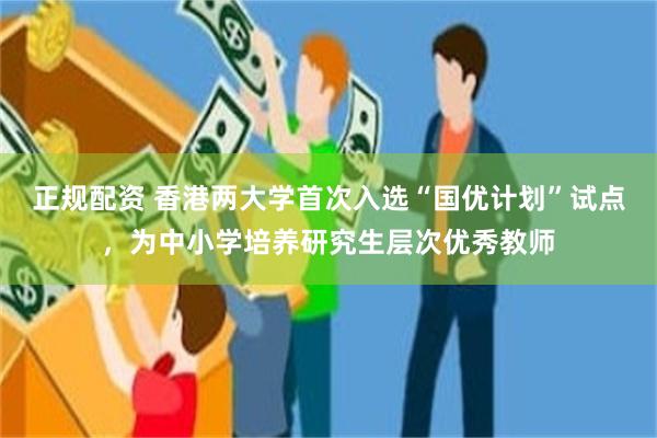 正规配资 香港两大学首次入选“国优计划”试点，为中小学培养研究生层次优秀教师