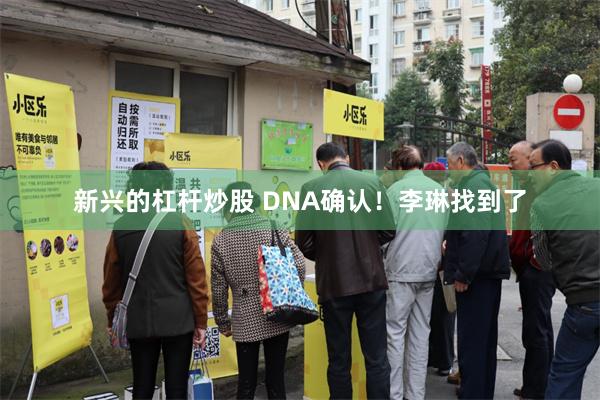 新兴的杠杆炒股 DNA确认！李琳找到了