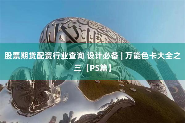 股票期货配资行业查询 设计必备 | 万能色卡大全之三【PS篇】