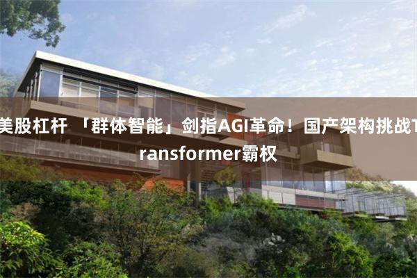 美股杠杆 「群体智能」剑指AGI革命！国产架构挑战Transformer霸权