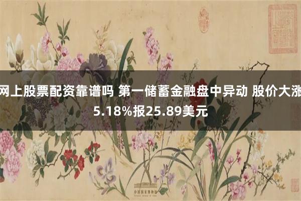 网上股票配资靠谱吗 第一储蓄金融盘中异动 股价大涨5.18%报25.89美元