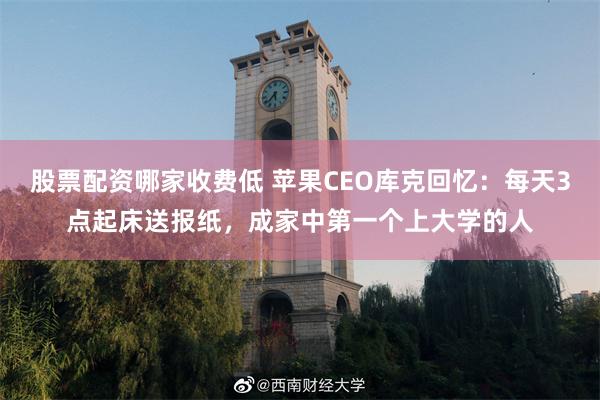 股票配资哪家收费低 苹果CEO库克回忆：每天3点起床送报纸，成家中第一个上大学的人