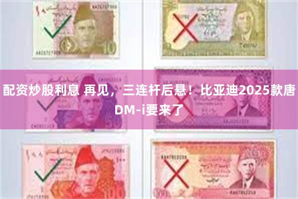 配资炒股利息 再见，三连杆后悬！比亚迪2025款唐DM-i要来了