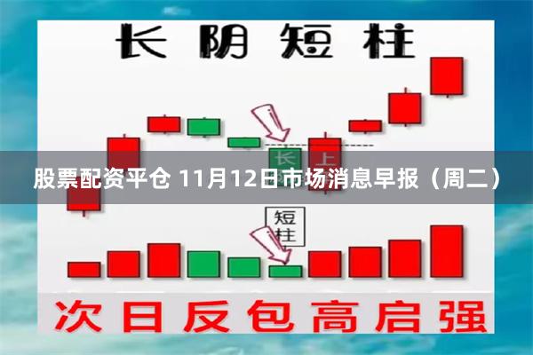 股票配资平仓 11月12日市场消息早报（周二）