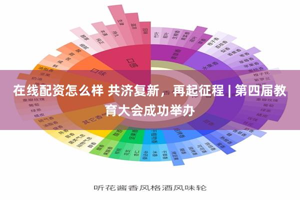 在线配资怎么样 共济复新，再起征程 | 第四届教育大会成功举办