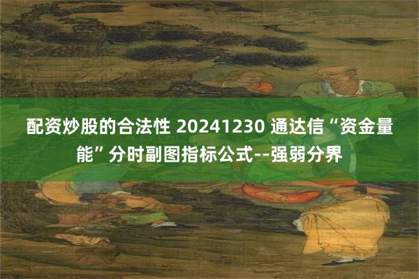 配资炒股的合法性 20241230 通达信“资金量能”分时副图指标公式--强弱分界