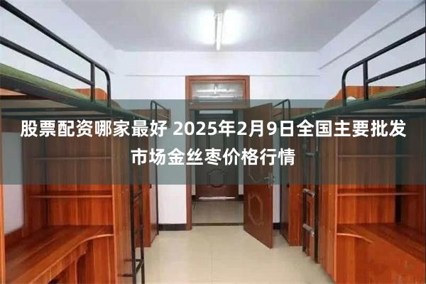 股票配资哪家最好 2025年2月9日全国主要批发市场金丝枣价格行情