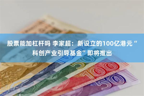 股票能加杠杆吗 李家超：新设立的100亿港元“科创产业引导基金”即将推出