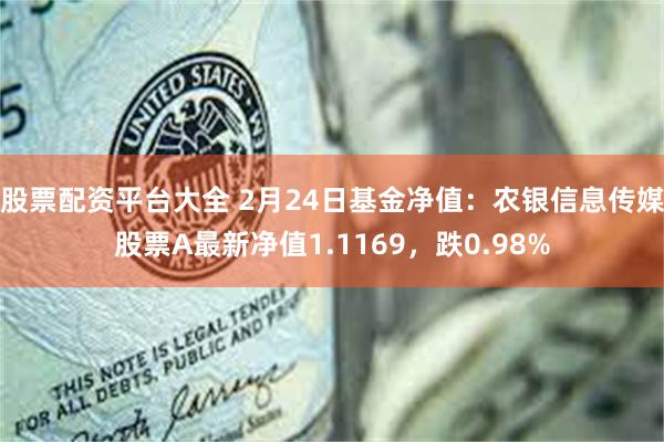 股票配资平台大全 2月24日基金净值：农银信息传媒股票A最新净值1.1169，跌0.98%