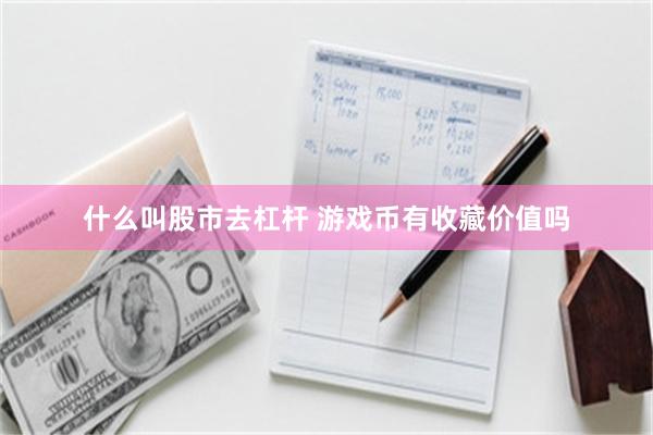 什么叫股市去杠杆 游戏币有收藏价值吗