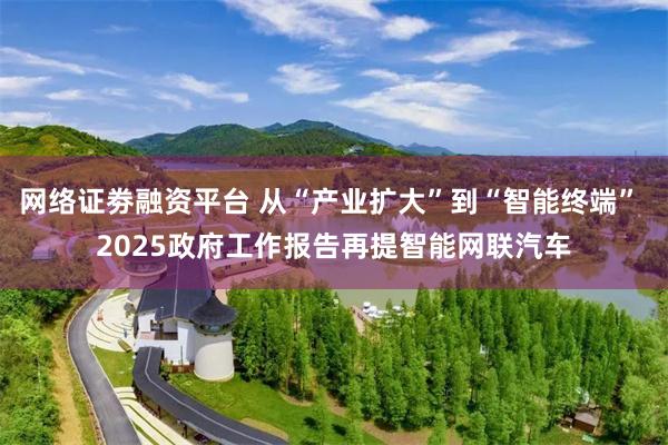 网络证劵融资平台 从“产业扩大”到“智能终端” 2025政府工作报告再提智能网联汽车