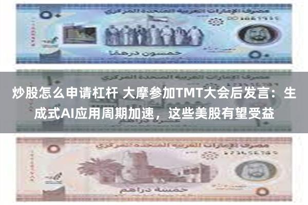 炒股怎么申请杠杆 大摩参加TMT大会后发言：生成式AI应用周期加速，这些美股有望受益